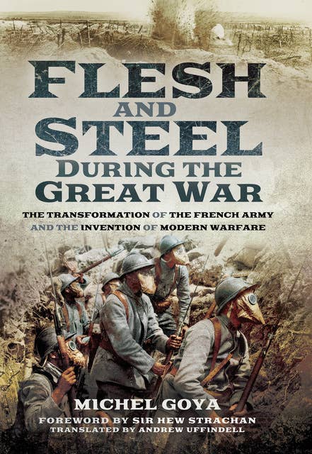 Flesh and Steel During the Great War: The Transformation of the French Army and the Invention of Modern Warfare