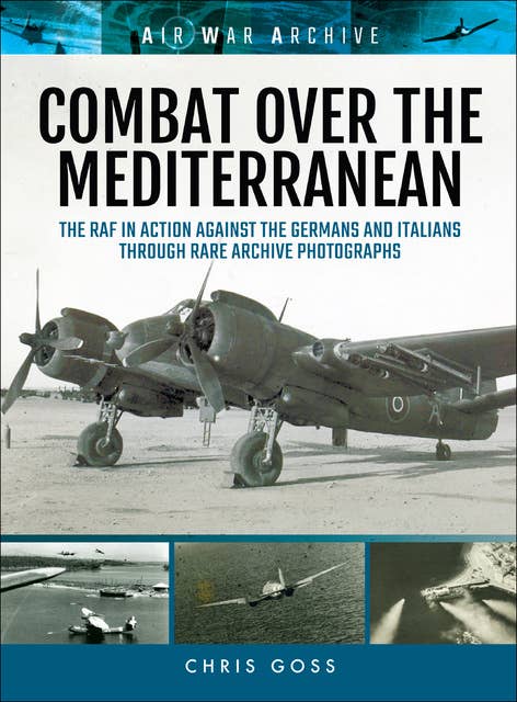 Combat Over the Mediterranean: The RAF In Action Against the Germans and Italians Through Rare Archive Photographs: The RAF In Action Against the Germans and ItaliansThrough Rare Archive Photographs