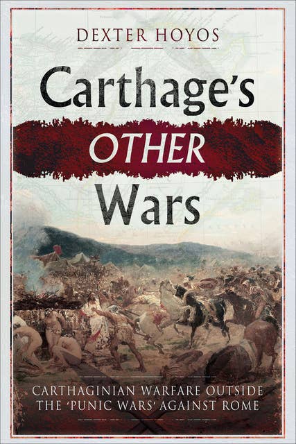Carthage's Other Wars: Carthaginian Warfare Outside the 'Punic Wars' Against Rome