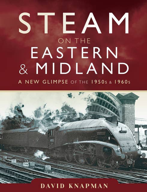 Steam on the Eastern & Midland: A New Glimpse of the 1950s & 1960s