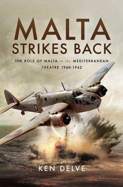 Malta Strikes Back: The Role of Malta in the Mediterranean Theatre 1940–1942
