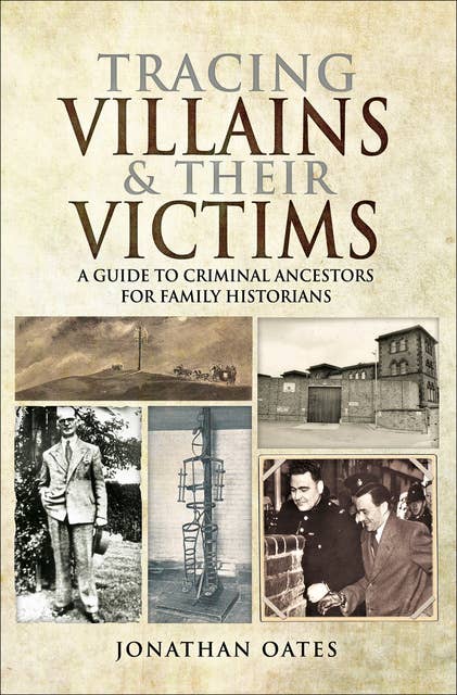 Tracing Villains & Their Victims: A Guide to Criminal Ancestors for Family Historians