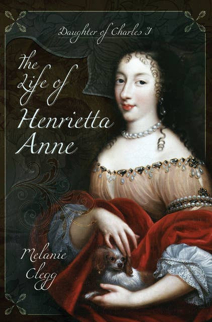 The Life of Henrietta Anne: Daughter of Charles I