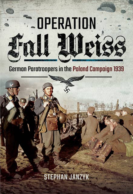 Operation Fall Weiss: German Paratroopers in the Poland Campaign, 1939
