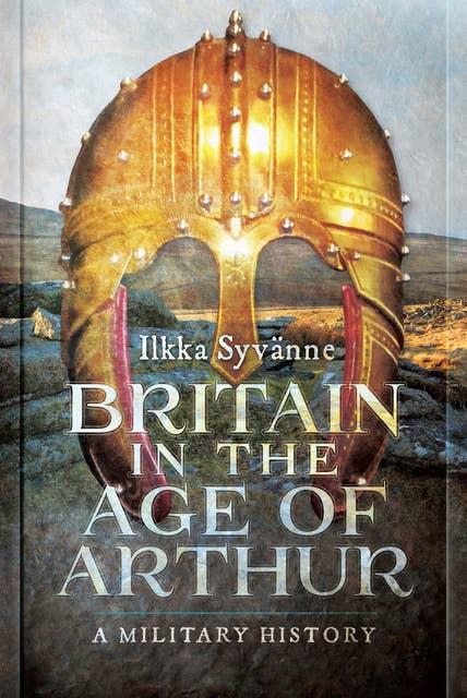 Britain in the Age of Arthur: A Military History