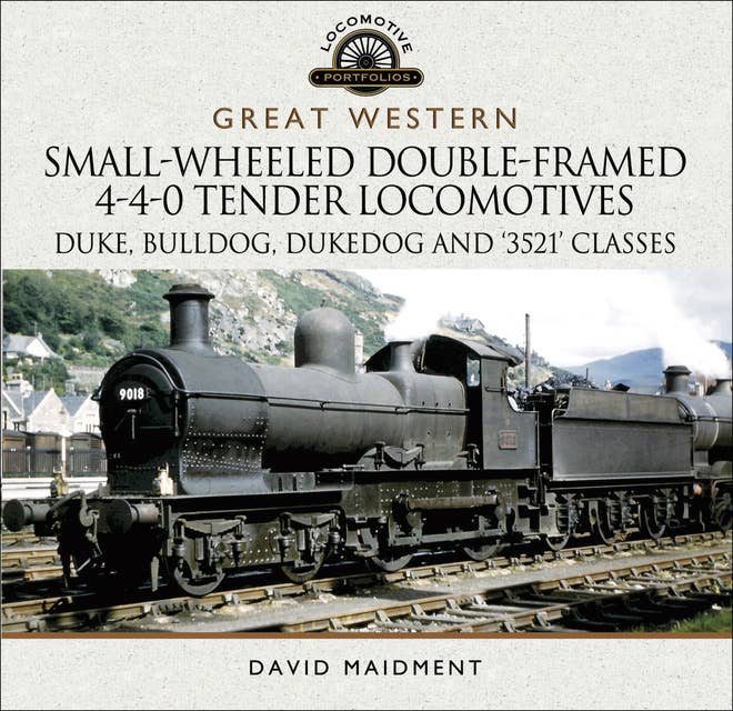 Great Western: Small-Wheeled Double-Framed 4-4-0 Tender Locomotives: Duke, Bulldog, Dukedog and '3521' Classes
