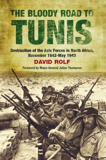 The Bloody Road to Tunis: Destruction of the Axis Forces in North Africa, November 1942–May 1943