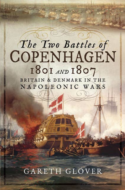 The Two Battles of Copenhagen, 1801 and 1807: Britain and Denmark in the Napoleonic Wars