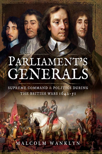 Parliament's Generals: Supreme Command and Politics during the British Wars, 1642–51