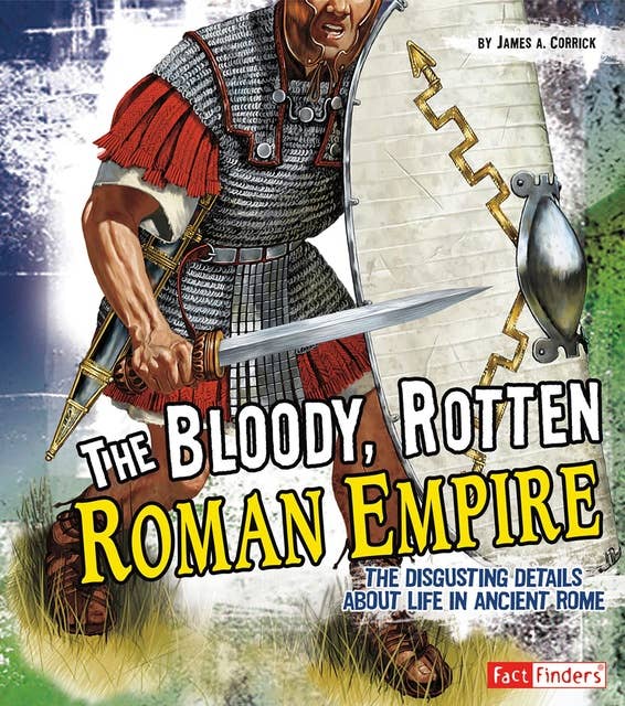 The Bloody, Rotten Roman Empire: The Disgusting Details About Life in Ancient Rome