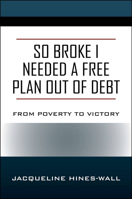 So Broke I Needed A Free Plan Out of Debt: From Poverty to Victory