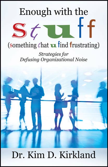 Enough with the S t u f f (Something That U Find Frustrating): Strategies for Defusing Organizational Noise