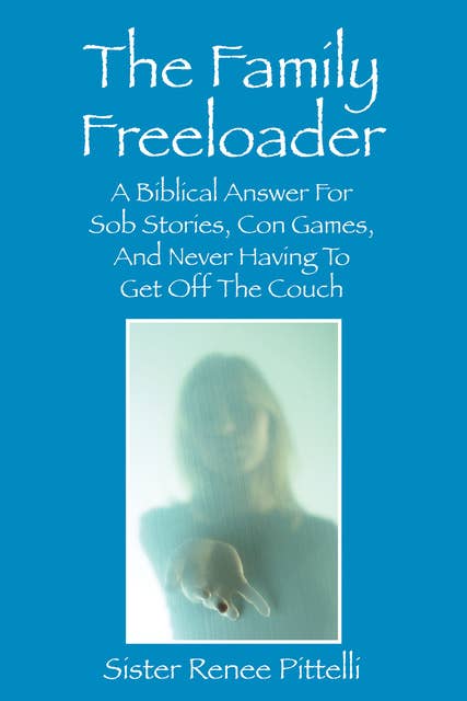 The Family Freeloader: A Biblical Answer For Sob Stories, Con Games, And Never Having To Get Off The Couch