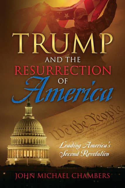 Trump and the Resurrection of America: Leading America's Second Revolution