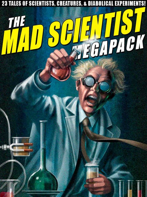 The Mad Scientist Megapack: 23 Tales of Scientists, Creatures, & Diabolical Experiments!