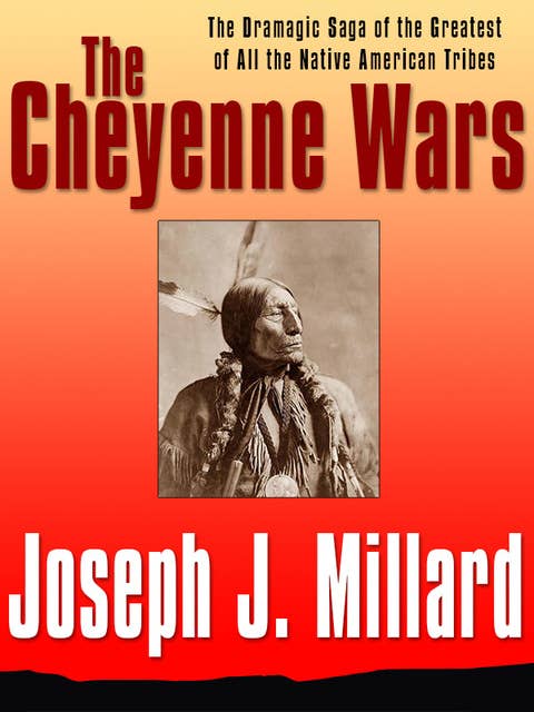 The Cheyenne Wars: The Dramatic Saga of the Greatest of All Native American Tribes