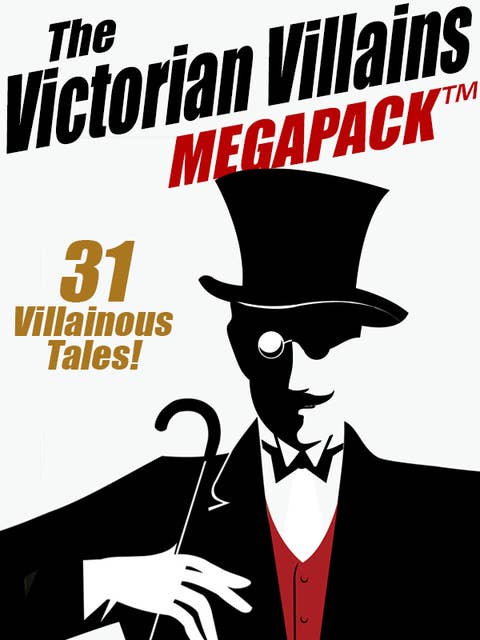 The Victorian Villains MEGAPACK™: 31 Villainous Tales