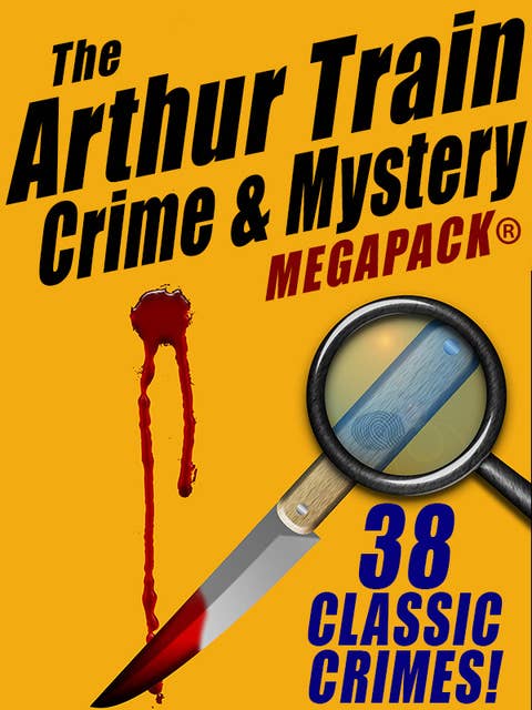The Arthur Train Mystery MEGAPACK®: 38 Classic Crimes