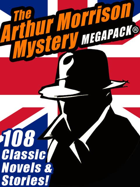 The Arthur Morrison Mystery MEGAPACK®: 108 Classic Novels and Short Stories