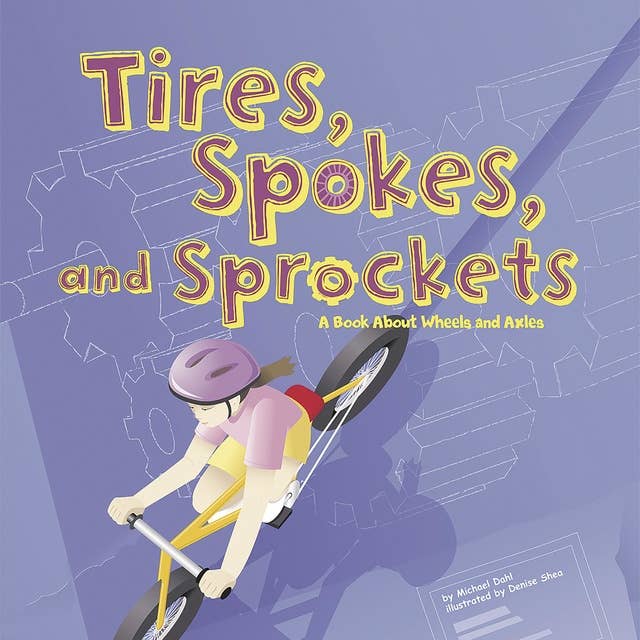 Tires, Spokes, and Sprockets: A Book About Wheels and Axles