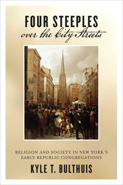 Four Steeples over the City Streets: Religion and Society in New York's Early Republic Congregations