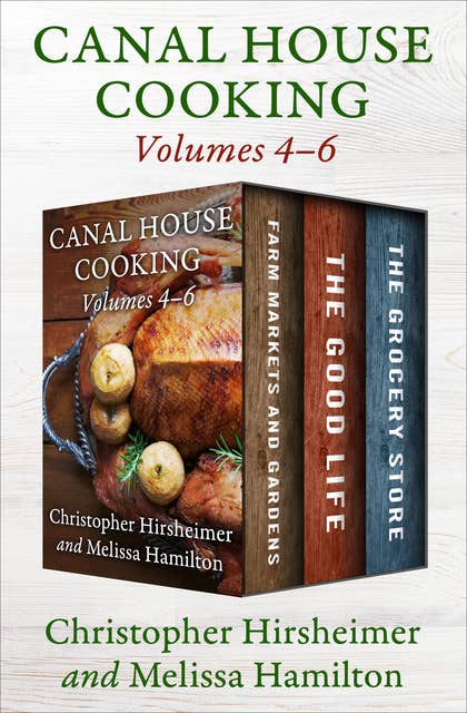 Canal House Cooking Volumes 4–6: Farm Markets and Gardens, The Good Life, and The Grocery Store