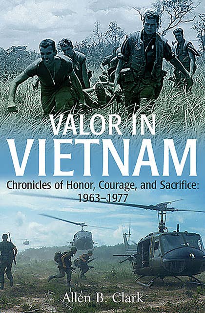 Valor in Vietnam: Chronicles of Honor, Courage, and Sacrifice: 1963-1977