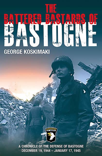 The Battered Bastards of Bastogne: A Chronicle of the Defense of Bastogne December 19, 1944–January 17, 1945
