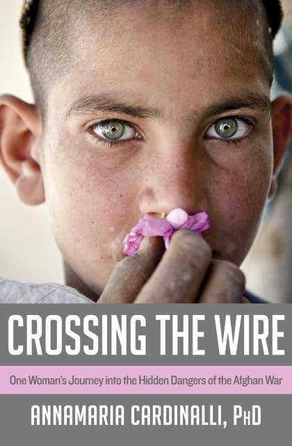 Crossing the Wire: One Woman's Journey into the Hidden Dangers of the Afghan War