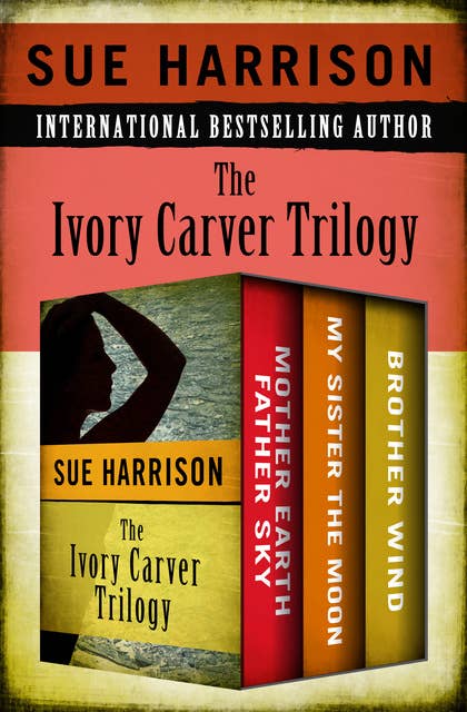 The Ivory Carver Trilogy: Mother Earth Father Sky, My Sister the Moon, and Brother Wind