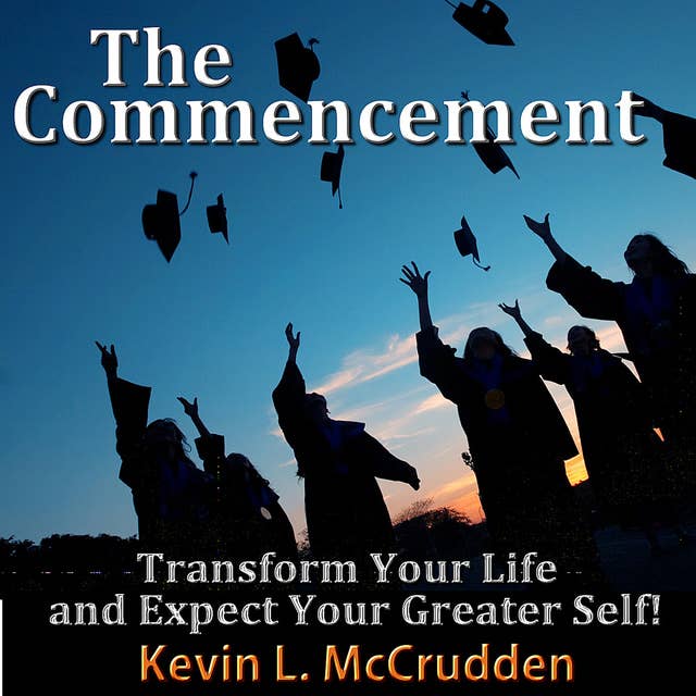 The Commencement: Transform Your Life and Expect Your Greater Self!