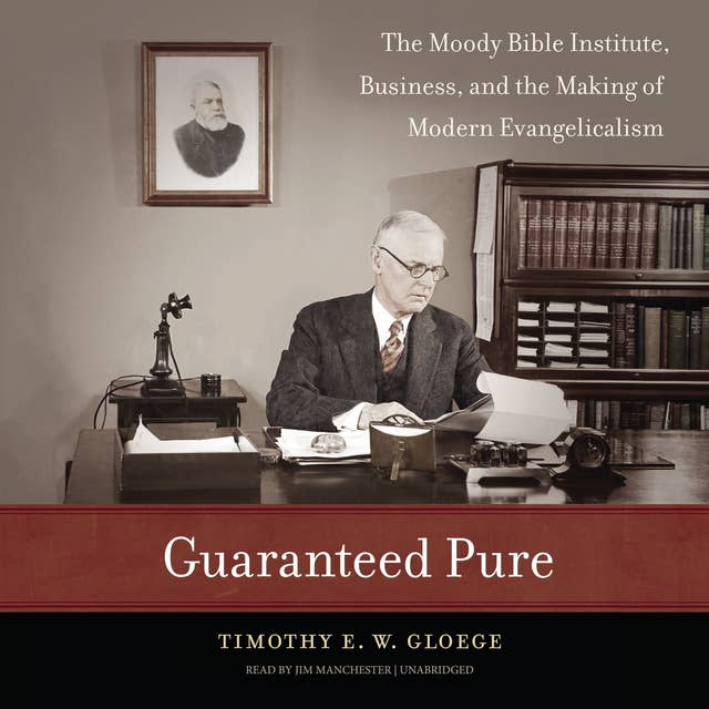 Guaranteed Pure: The Moody Bible Institute,Business, and the Making ofModern Evangelicalism