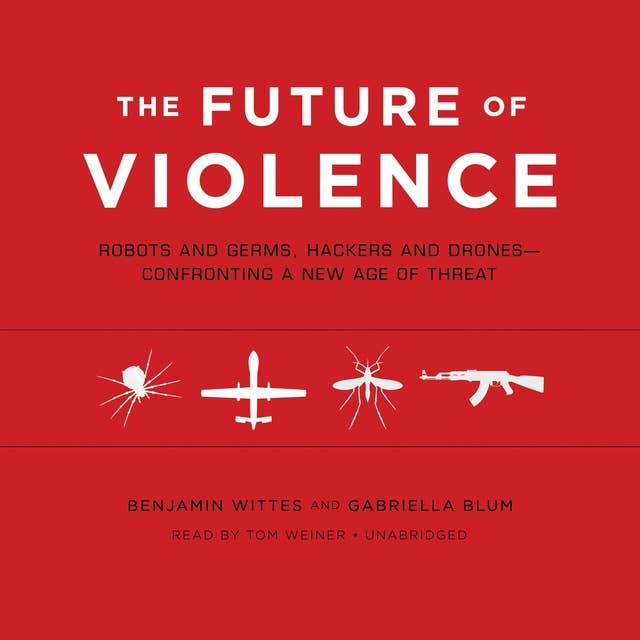 The Future of Violence: Robots and Germs, Hackers and Drones—Confronting a New Age of Threat