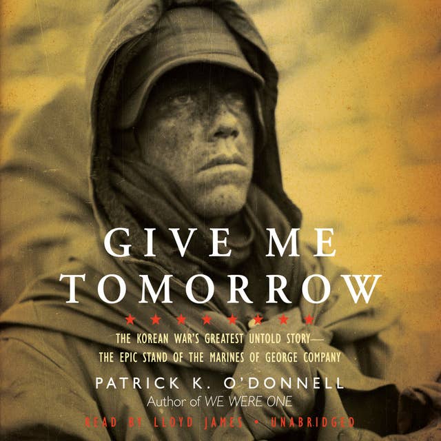 Give Me Tomorrow: The Korean War’s Greatest Untold Story—The Epic Stand of the Marines of George Company