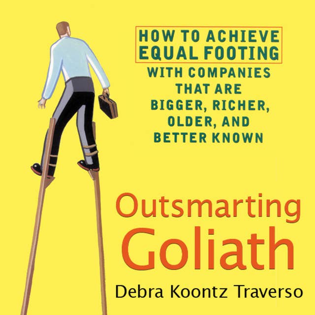 Outsmarting Goliath: How to Achieve Equal Footing with Companies that are Bigger, Richer, Older, and Better Known
