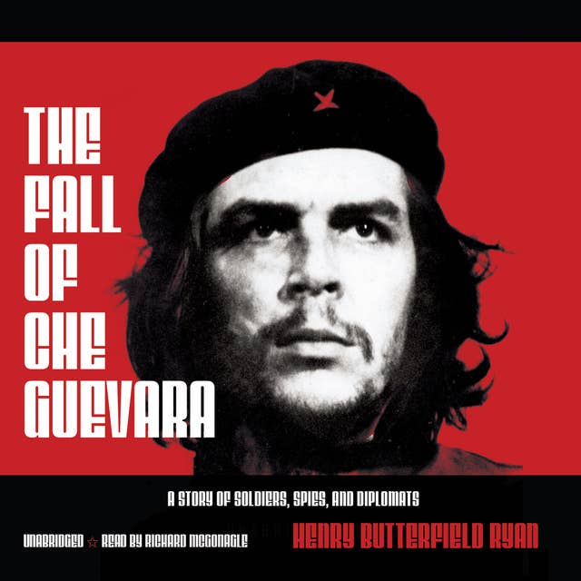 The Fall of Che Guevara: A Story of Soldiers, Spies, and Diplomats