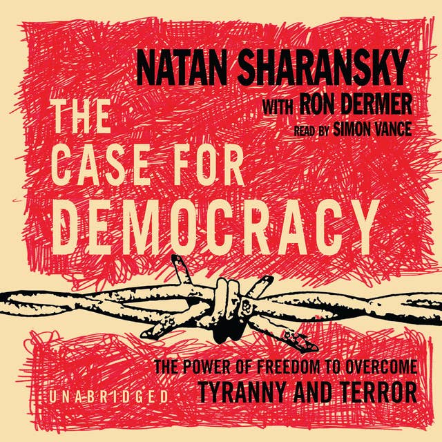 The Case for Democracy: The Power of Freedom to Overcome Tyranny and Terror