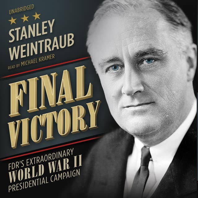 Final Victory: FDR’s Extraordinary World War II Presidential Campaign