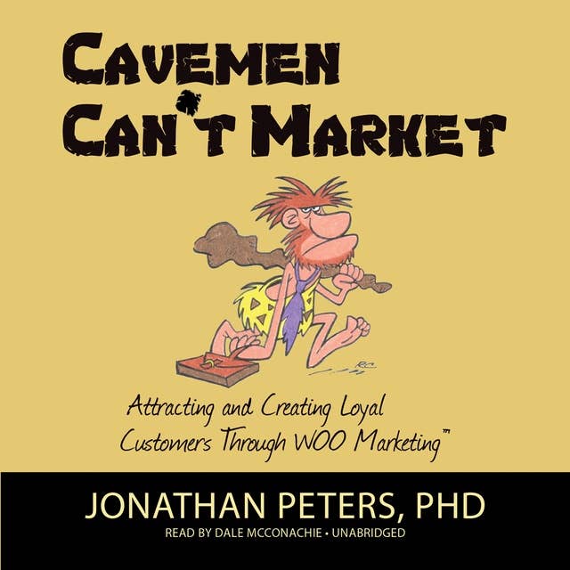 Cavemen Can’t Market: Attracting and Creating Loyal Customers Through WOO Marketing: Attracting, Conversing, and Creating Loyal Customers with WOO Marketing