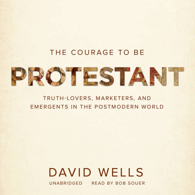 The Courage to Be Protestant: Truth-Lovers, Marketers, and Emergents in the Postmodern World