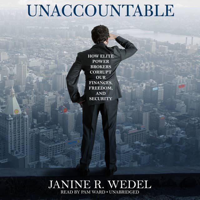 Unaccountable: How Elite Power Brokers Corrupt Our Finances, Freedom, and Security