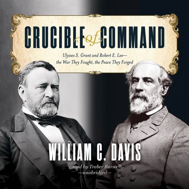 Crucible of Command: Ulysses S. Grant and Robert E. Lee—the War They Fought, the Peace They Forged