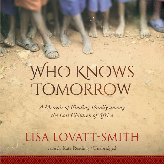 Who Knows Tomorrow: A Memoir of Finding Family among the Lost Children of Africa