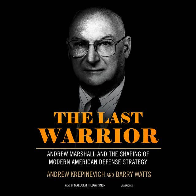 The Last Warrior: Andrew Marshall and the Shaping of Modern American Defense Strategy