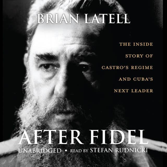After Fidel: The Inside Story of Castro’s Regime and Cuba’s Next Leader