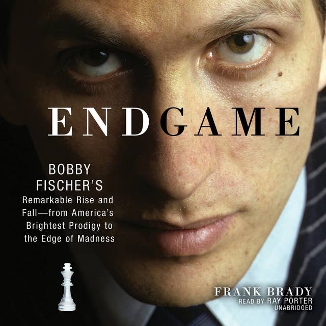 Endgame: Bobby Fischer’s Remarkable Rise and Fall—from America’s Brightest Prodigy to the Edge of Madness