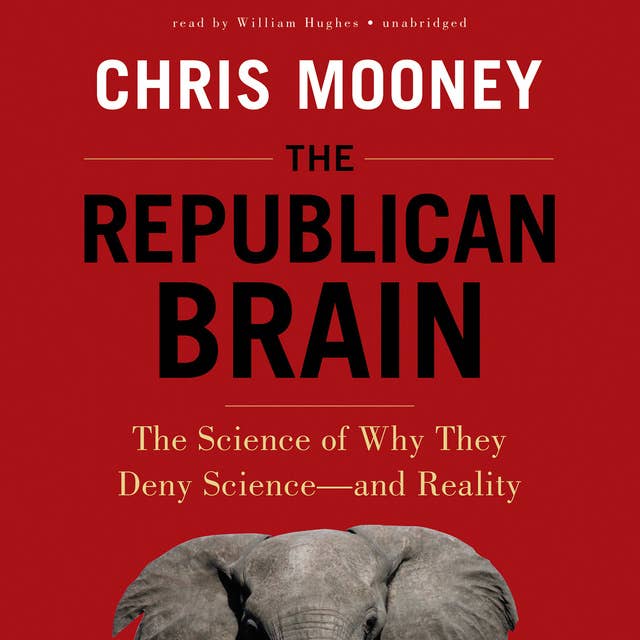 The Republican Brain: The Science of Why They Deny Science—and Reality