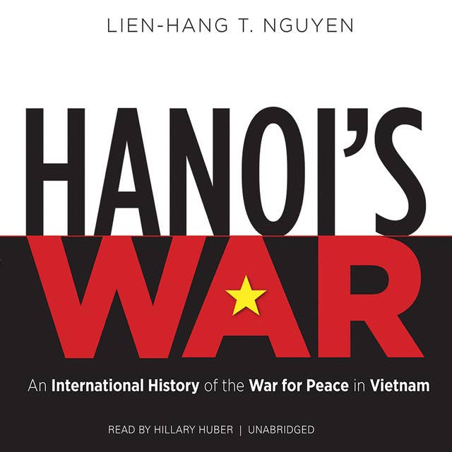 Hanoi’s War: An International History of the War for Peace in Vietnam