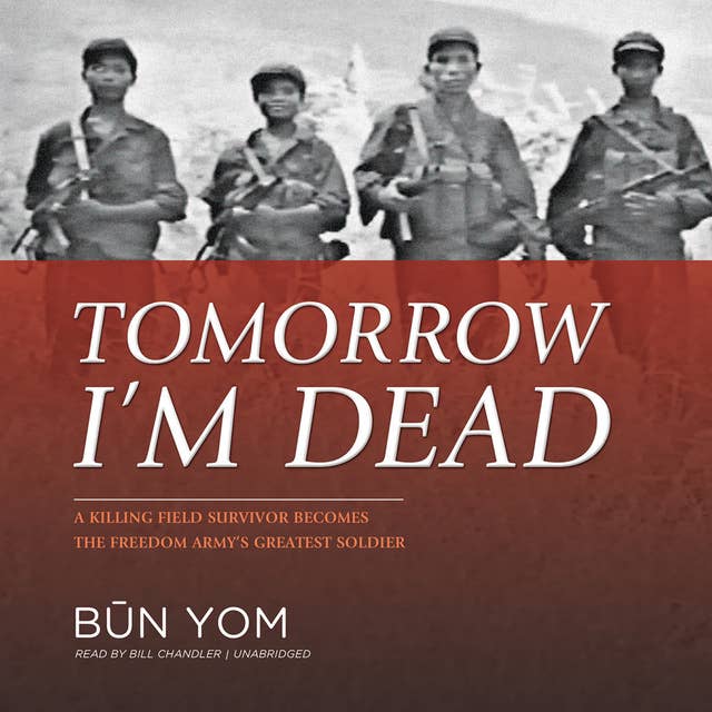 Tomorrow I’m Dead: A Killing Field Survivor Becomes the Freedom Army’s Greatest Soldier