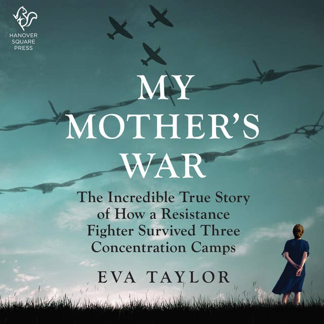 My Mother's War: The Incredible True Story of How a Resistance Member Survived Three Concentration Camps